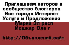 Приглашаем авторов в сообщество блоггеров - Все города Интернет » Услуги и Предложения   . Марий Эл респ.,Йошкар-Ола г.